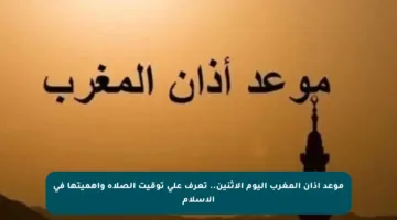 موعد أذان المغرب اليوم الإثنين.. تعرف على توقيت الصلاة وأهميتها في الإسلام